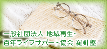 一般社団法人 地域再生・百年ライフ サポート協会　羅針盤
